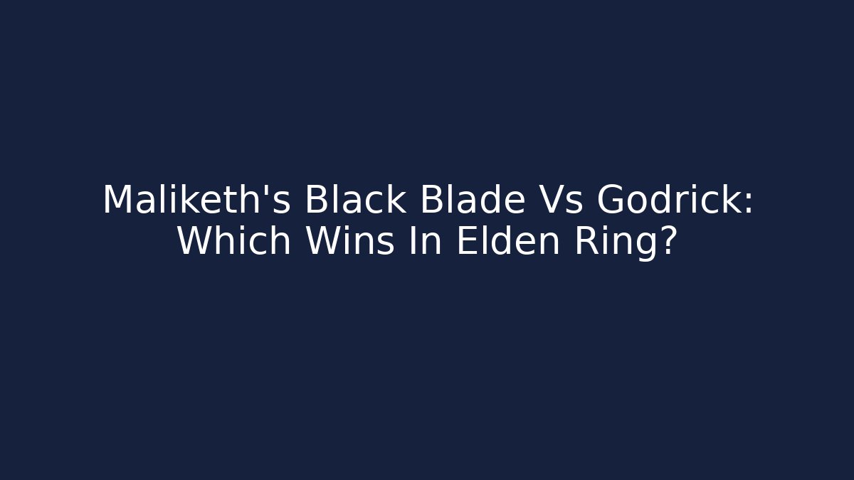 Maliketh's Black Blade Vs Godrick: Which Wins In Elden Ring? - Vintage E-Juice