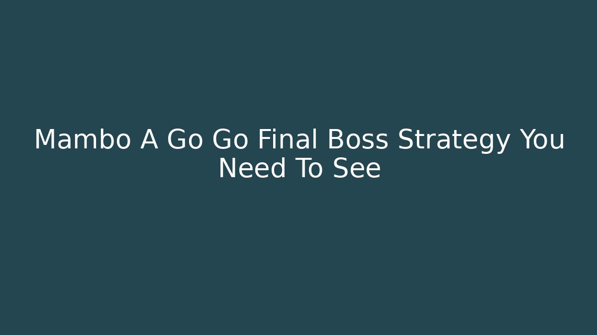 Mambo A Go Go Final Boss Strategy You Need To See