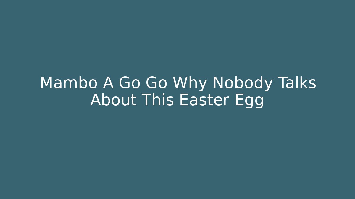 Mambo A Go Go Why Nobody Talks About This Easter Egg