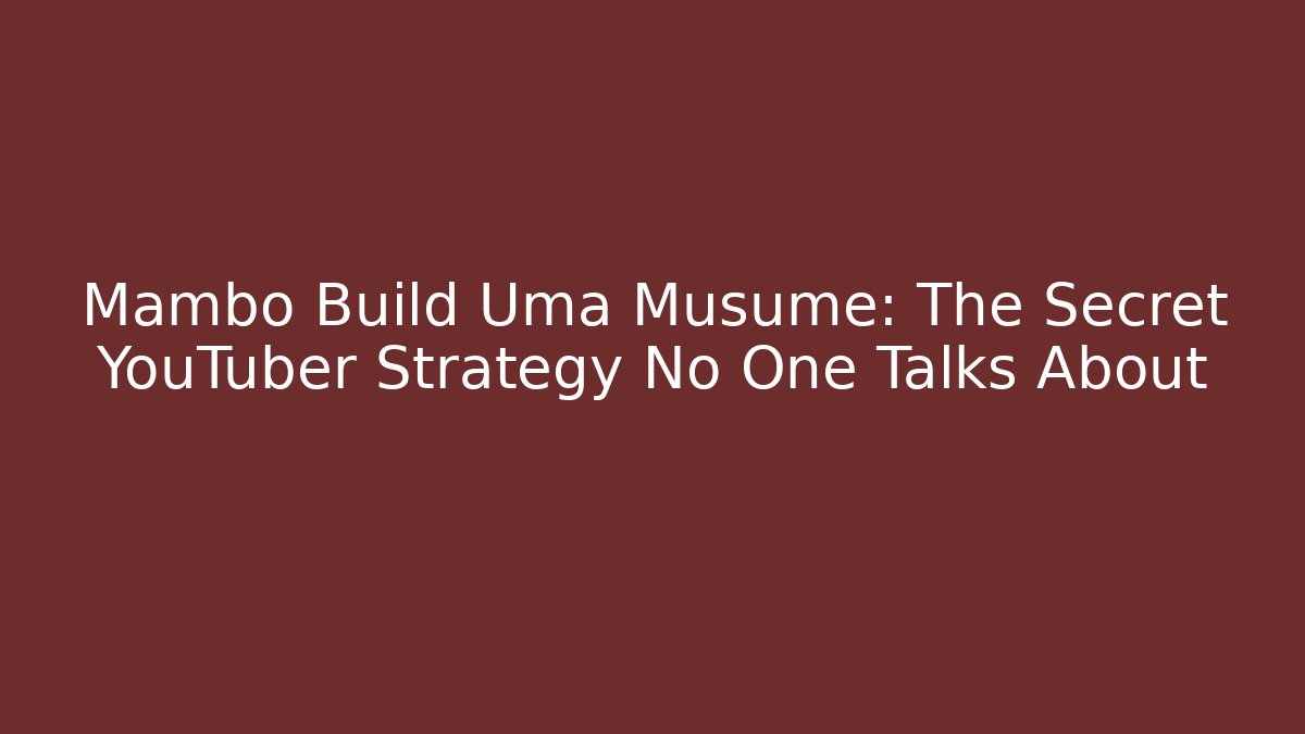 Mambo Build Uma Musume: The Secret YouTuber Strategy No One Talks About