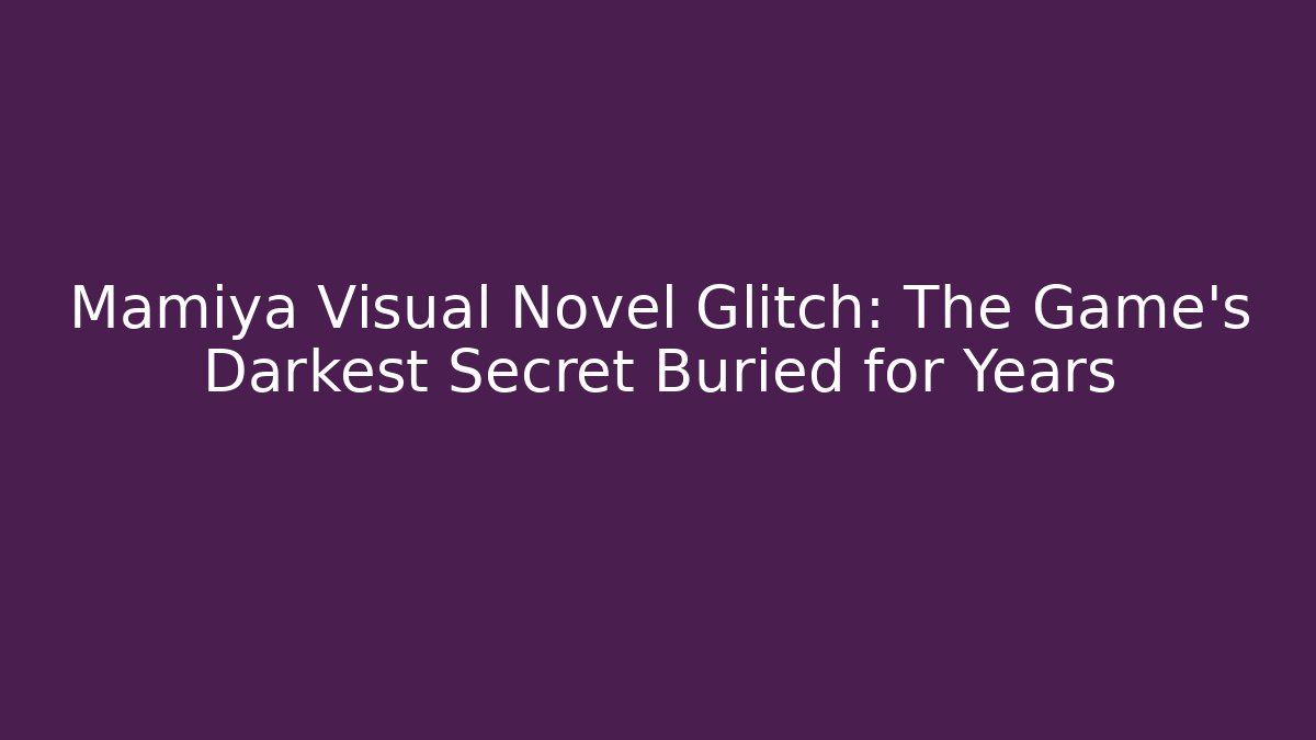 Mamiya Visual Novel Glitch: The Game's Darkest Secret Buried for Years