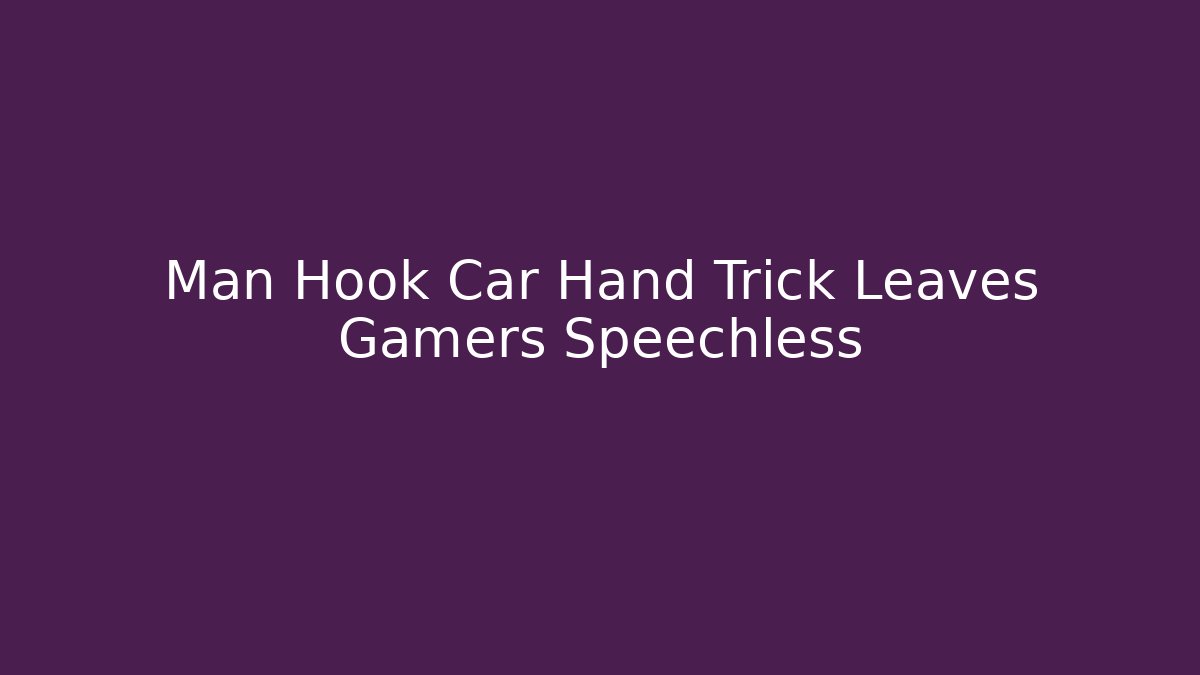 Man Hook Car Hand Trick Leaves Gamers Speechless
