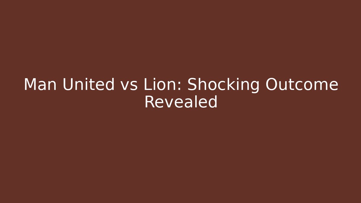 Man United vs Lion: Shocking Outcome Revealed