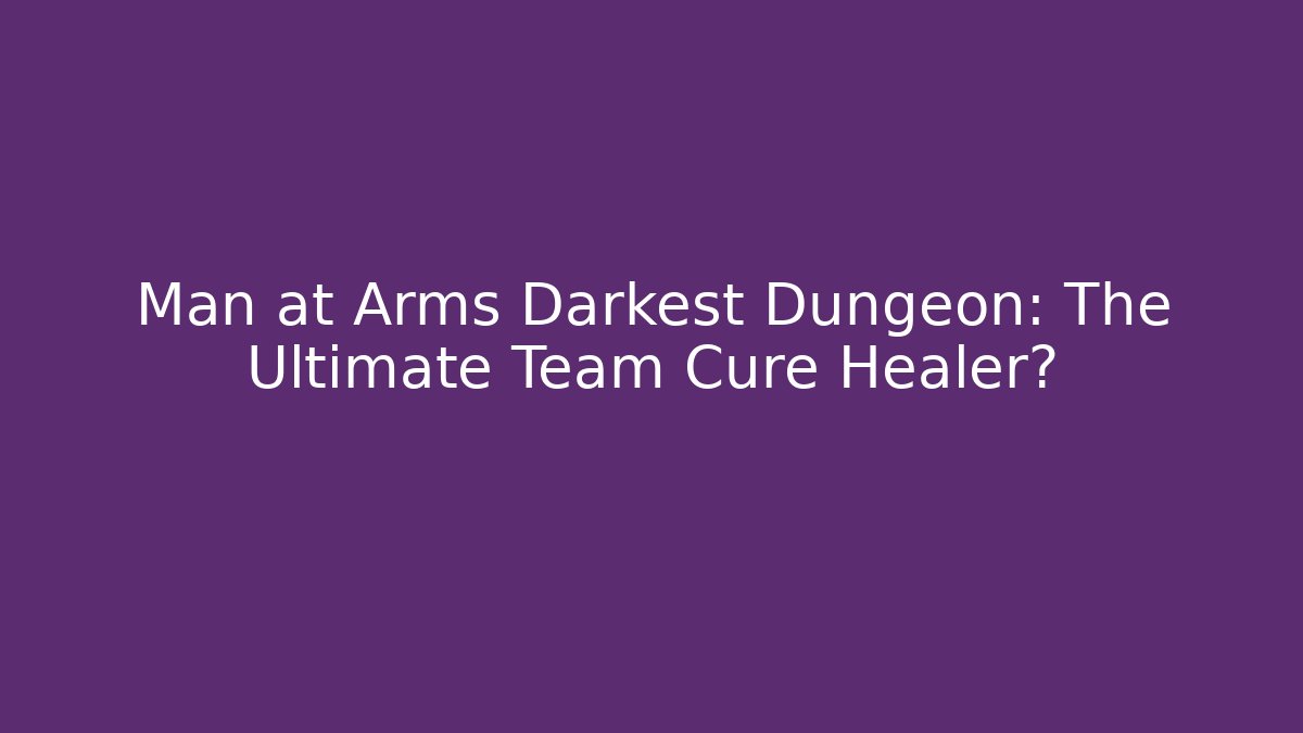 Man at Arms Darkest Dungeon: The Ultimate Team Cure Healer?