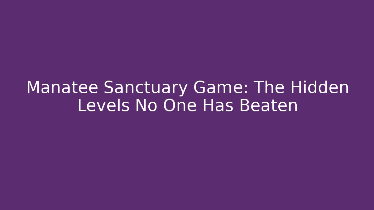 Manatee Sanctuary Game: The Hidden Levels No One Has Beaten