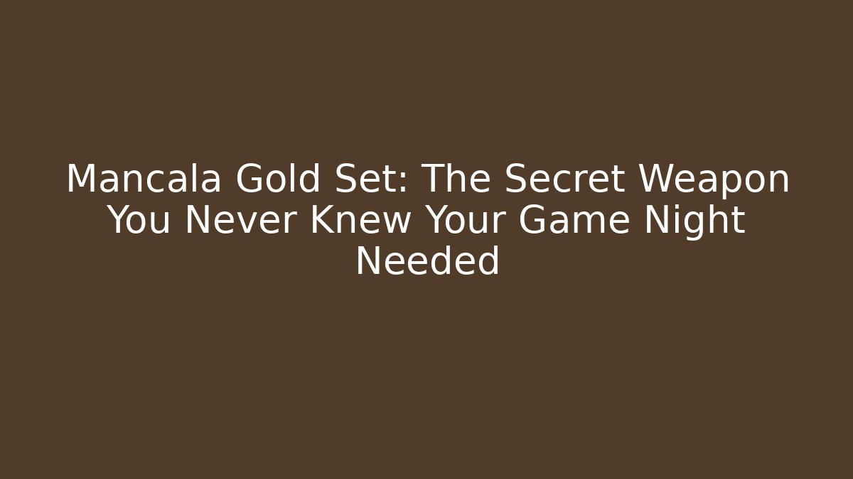 Mancala Gold Set: The Secret Weapon You Never Knew Your Game Night Needed