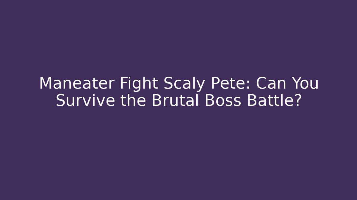 Maneater Fight Scaly Pete: Can You Survive the Brutal Boss Battle?