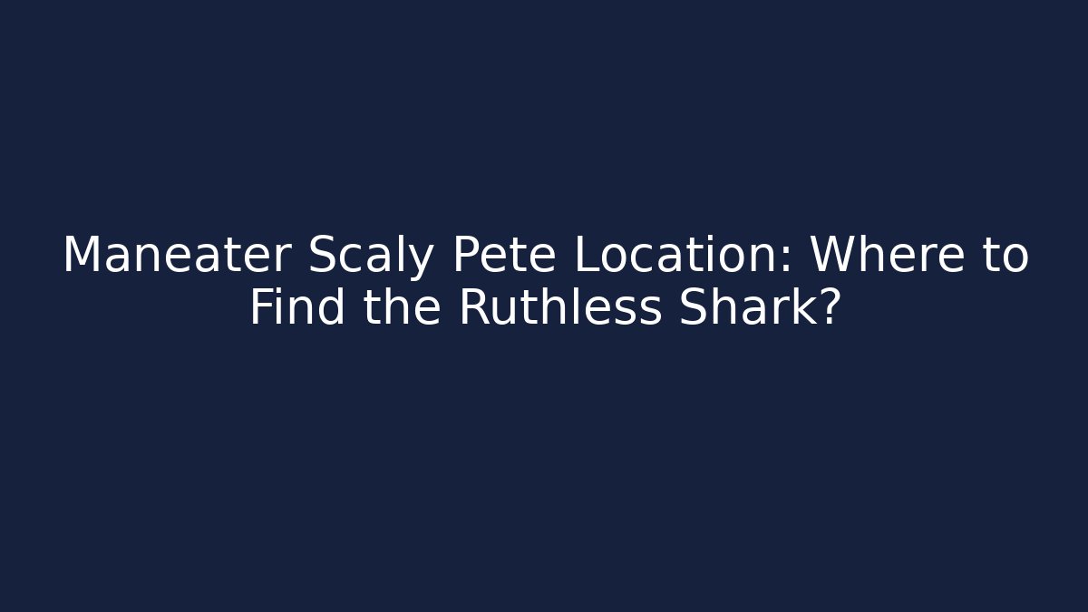 Maneater Scaly Pete Location: Where to Find the Ruthless Shark?