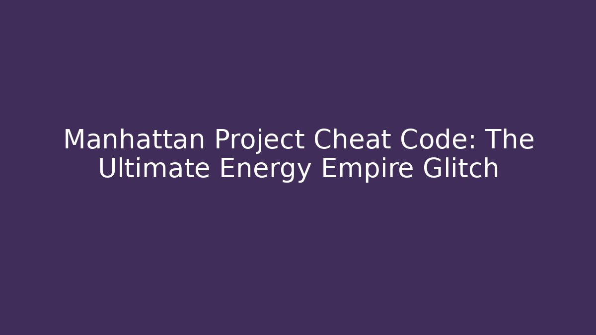 Manhattan Project Cheat Code: The Ultimate Energy Empire Glitch - Vintage E-Juice