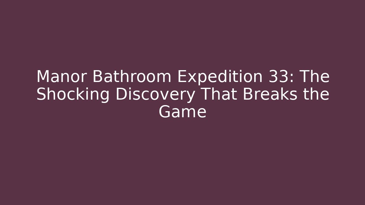 Manor Bathroom Expedition 33: The Shocking Discovery That Breaks the Game