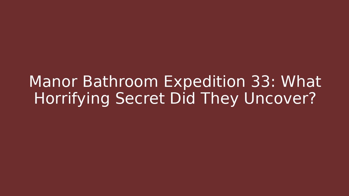 Manor Bathroom Expedition 33: What Horrifying Secret Did They Uncover? - Vintage E-Juice