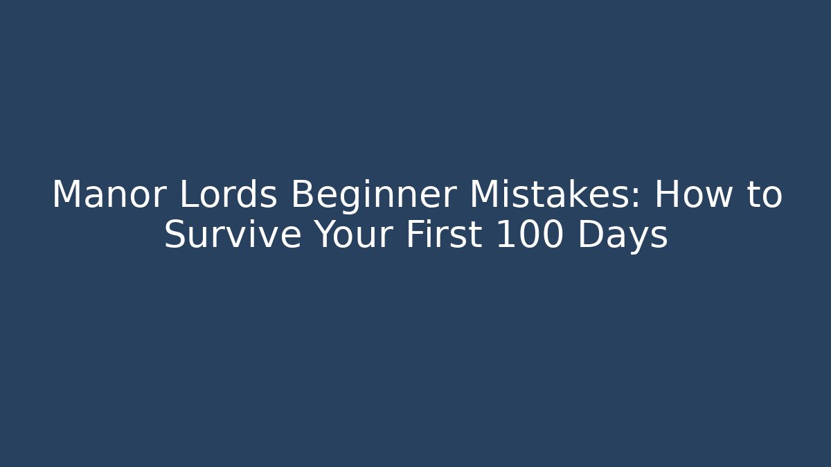 Manor Lords Beginner Mistakes: How to Survive Your First 100 Days