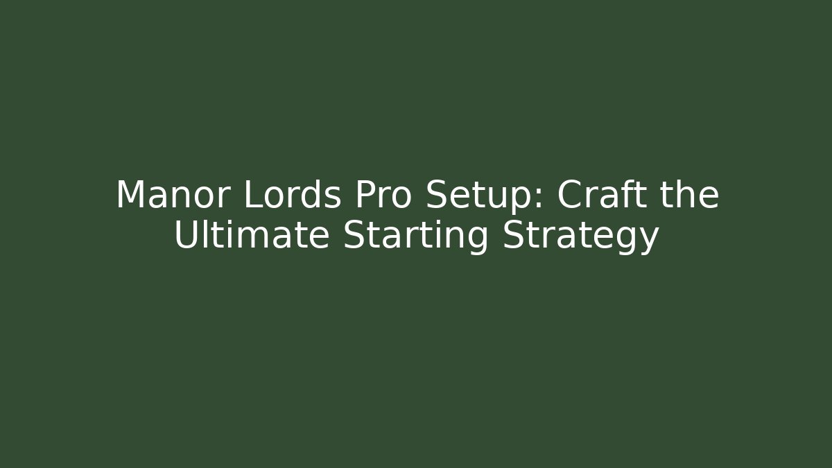 Manor Lords Pro Setup: Craft the Ultimate Starting Strategy - Vintage E-Juice