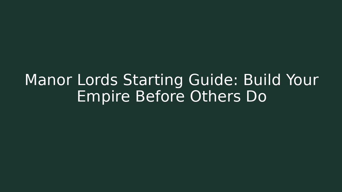 Manor Lords Starting Guide: Build Your Empire Before Others Do