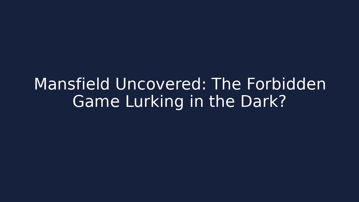 Mansfield Uncovered: The Forbidden Game Lurking in the Dark?