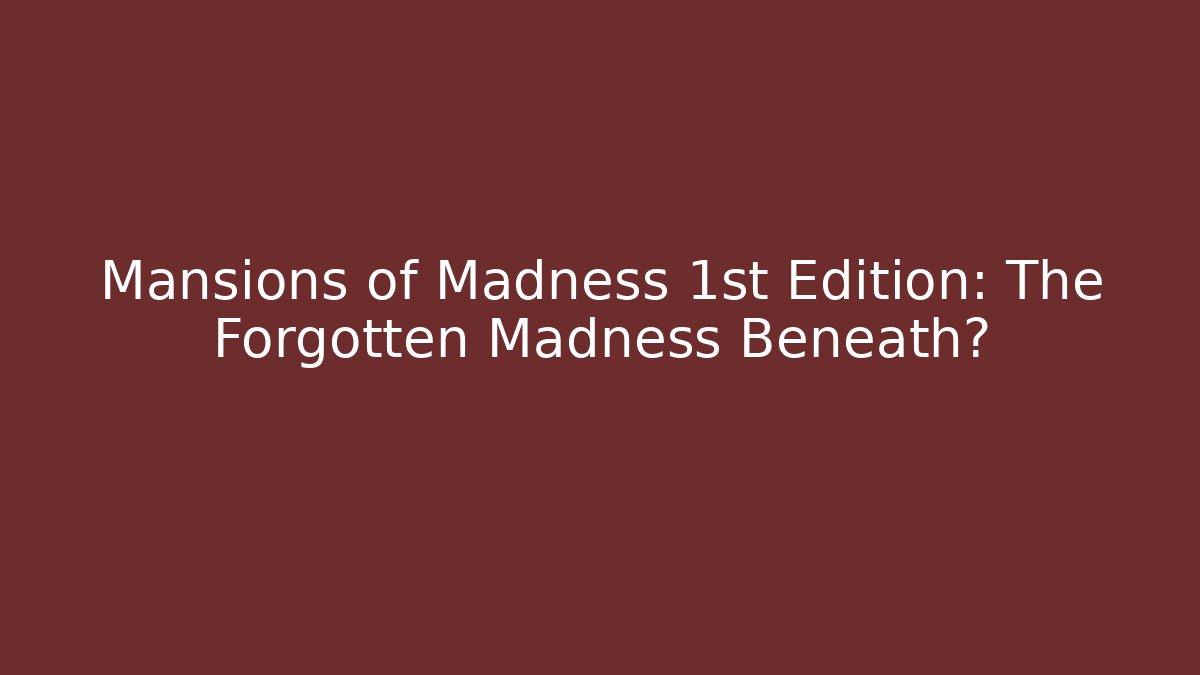 Mansions of Madness 1st Edition: The Forgotten Madness Beneath?