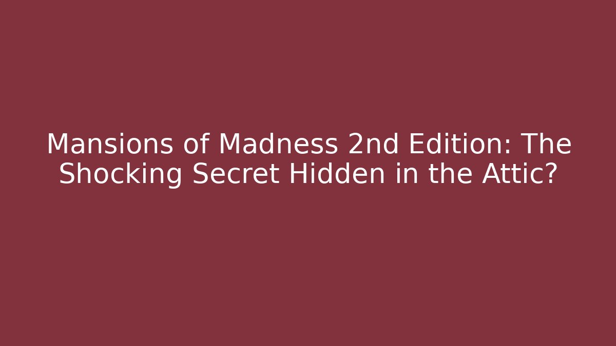 Mansions of Madness 2nd Edition: The Shocking Secret Hidden in the Attic?