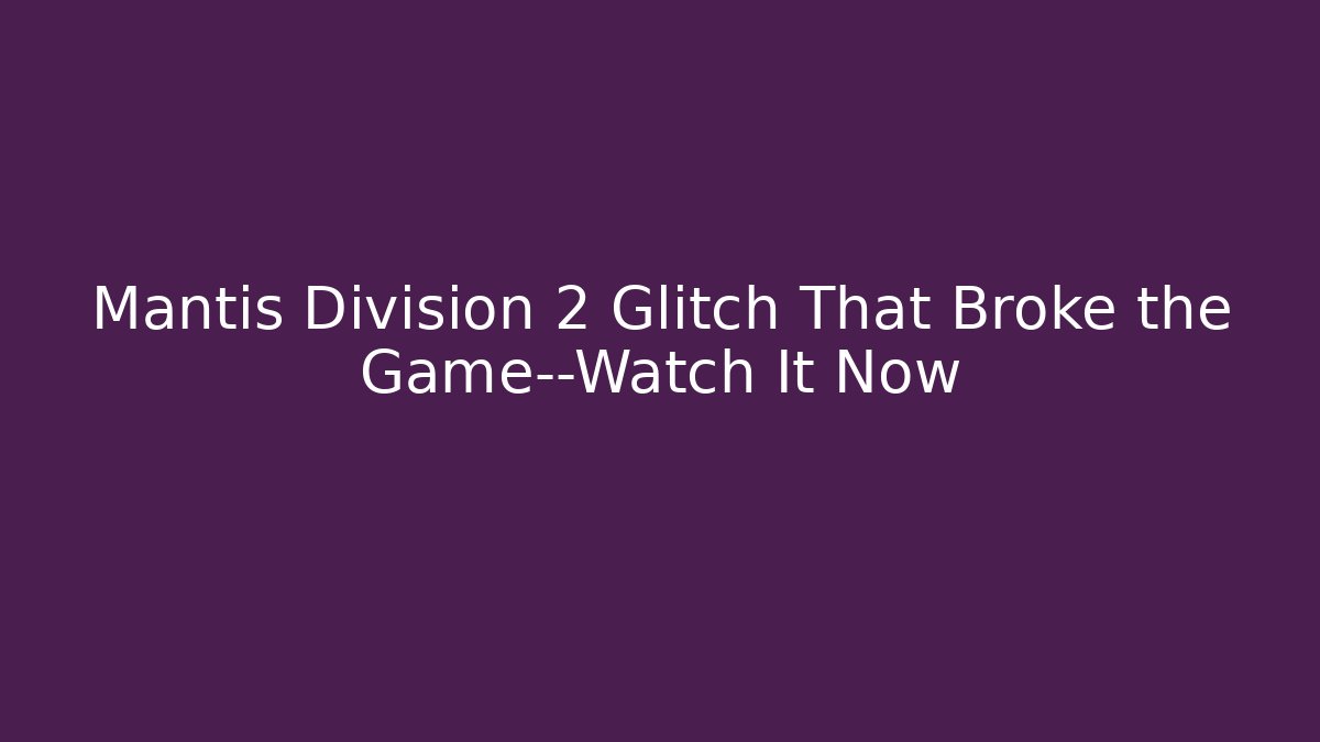 Mantis Division 2 Glitch That Broke the Game—Watch It Now