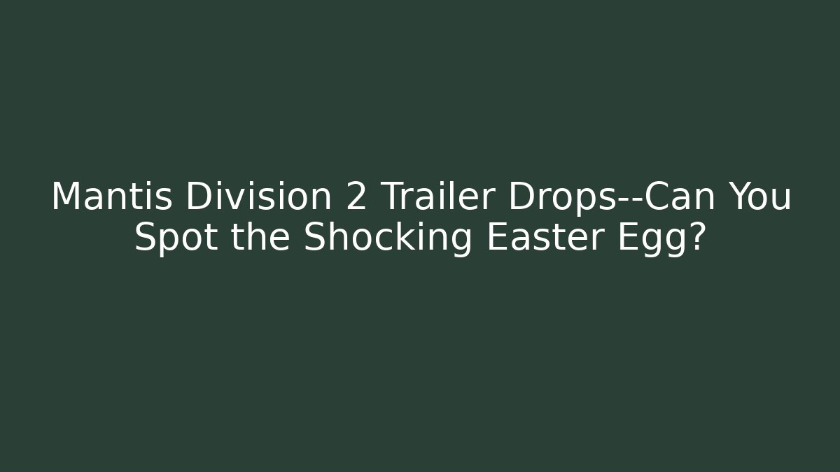 Mantis Division 2 Trailer Drops—Can You Spot the Shocking Easter Egg? - Vintage E-Juice
