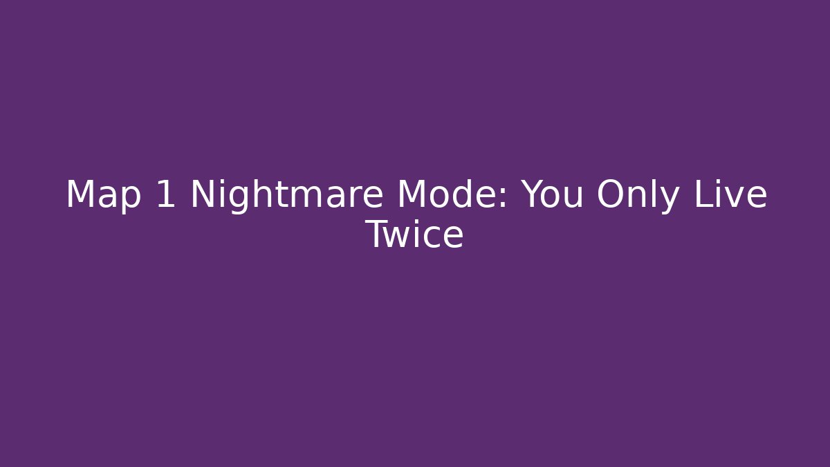 Map 1 Nightmare Mode: You Only Live Twice