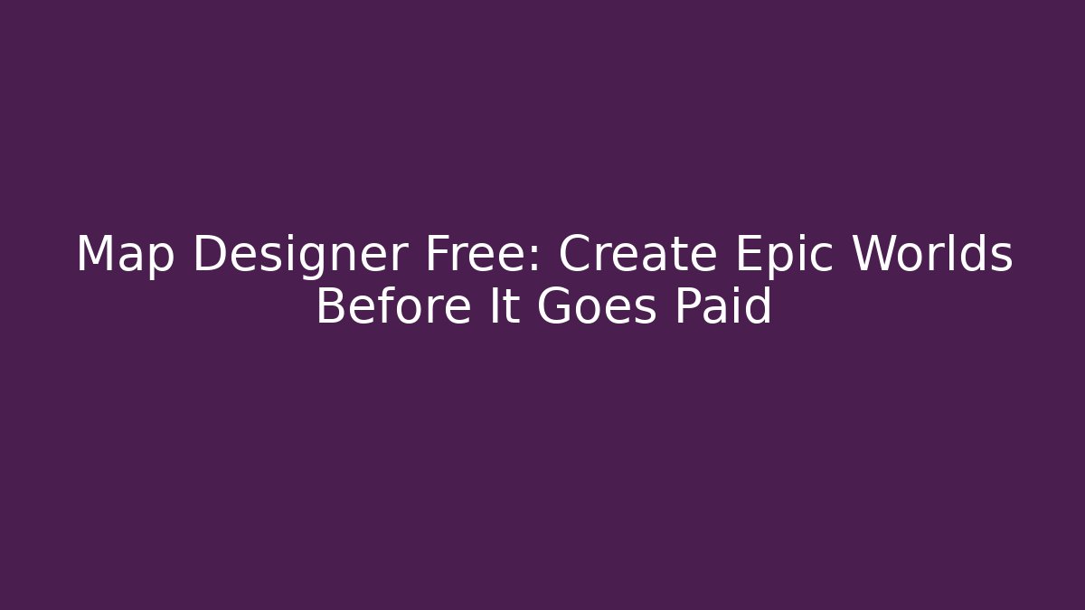 Map Designer Free: Create Epic Worlds Before It Goes Paid