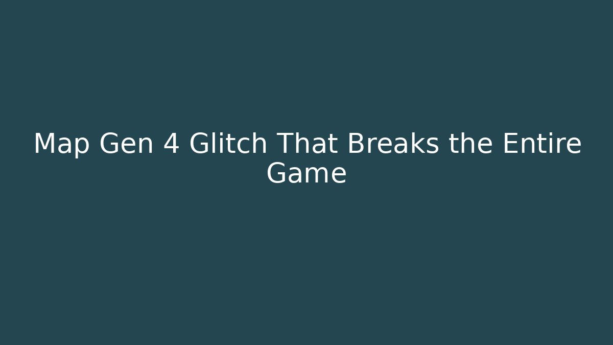 Map Gen 4 Glitch That Breaks the Entire Game