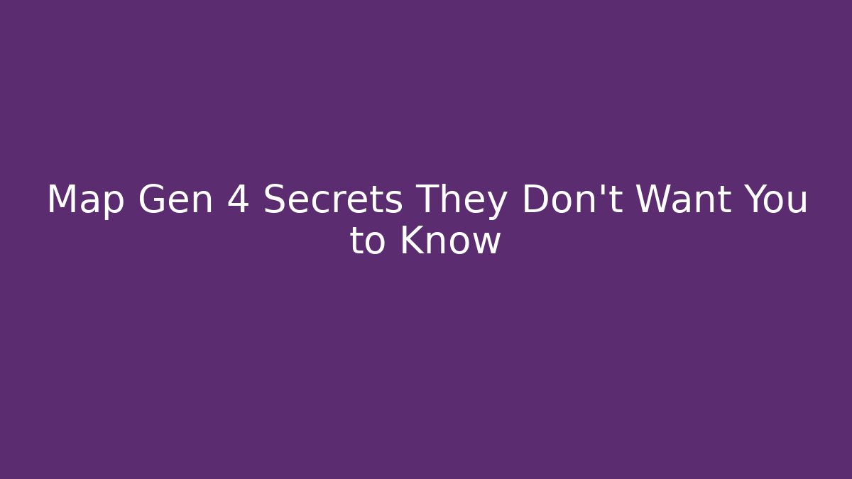 Map Gen 4 Secrets They Don’t Want You to Know