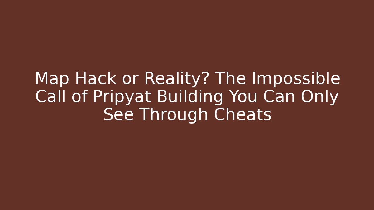 Map Hack or Reality? The Impossible Call of Pripyat Building You Can Only See Through Cheats