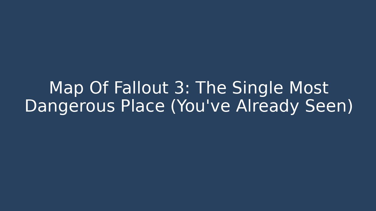 Map Of Fallout 3: The Single Most Dangerous Place (You've Already Seen)