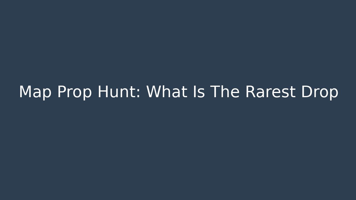 Map Prop Hunt: What Is The Rarest Drop