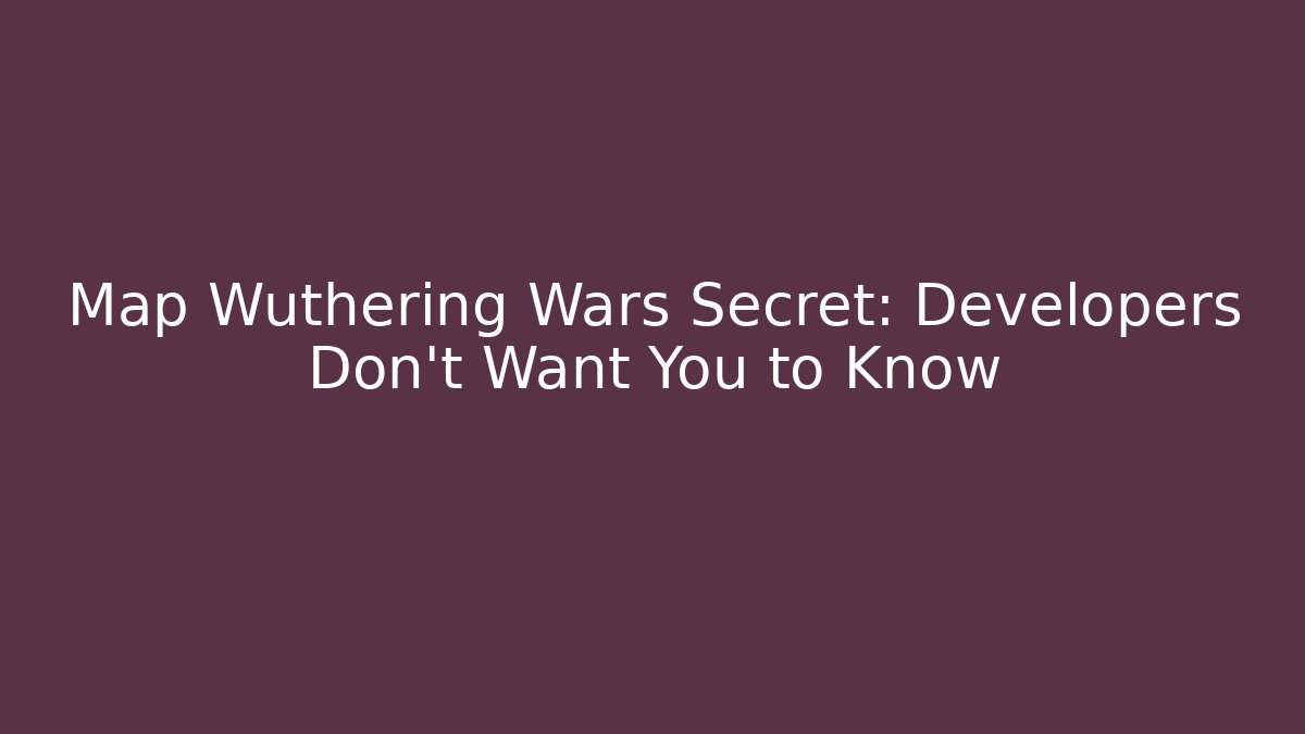 Map Wuthering Wars Secret: Developers Don't Want You to Know