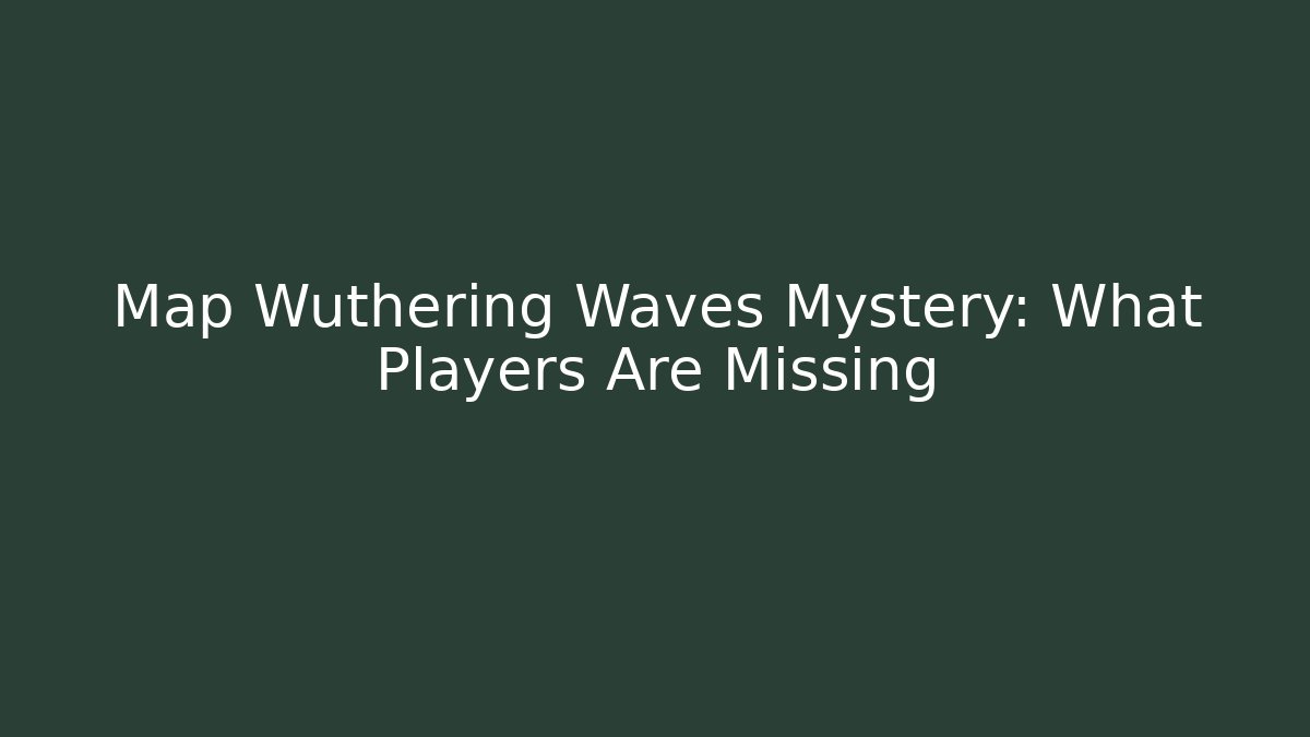 Map Wuthering Waves Mystery: What Players Are Missing