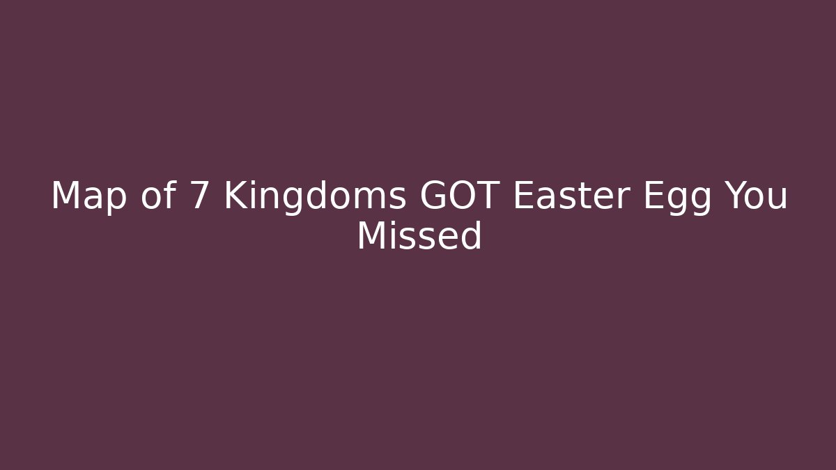 Map of 7 Kingdoms GOT Easter Egg You Missed