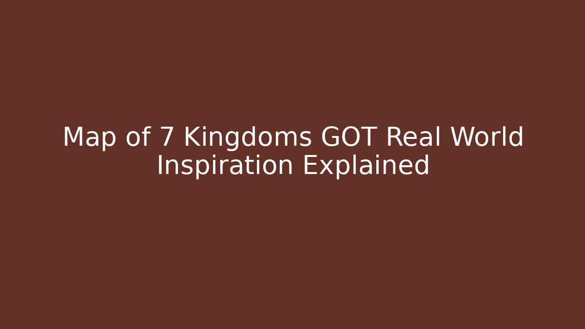 Map of 7 Kingdoms GOT Real World Inspiration Explained - Vintage E-Juice