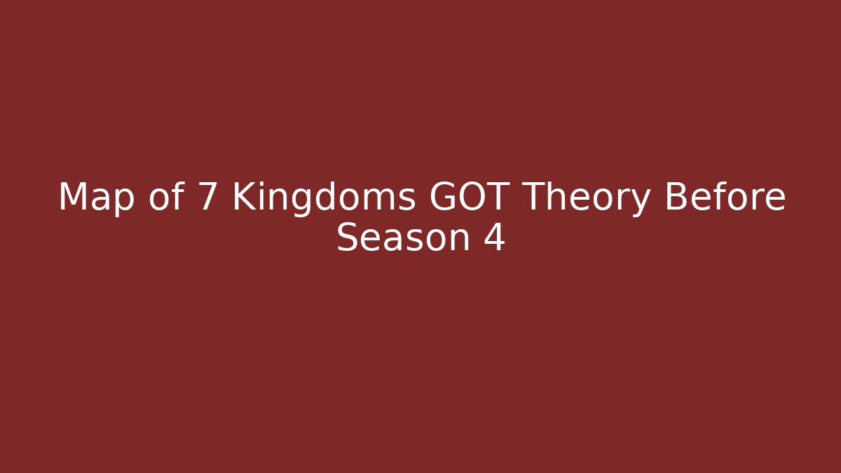Map of 7 Kingdoms GOT Theory Before Season 4 - Vintage E-Juice