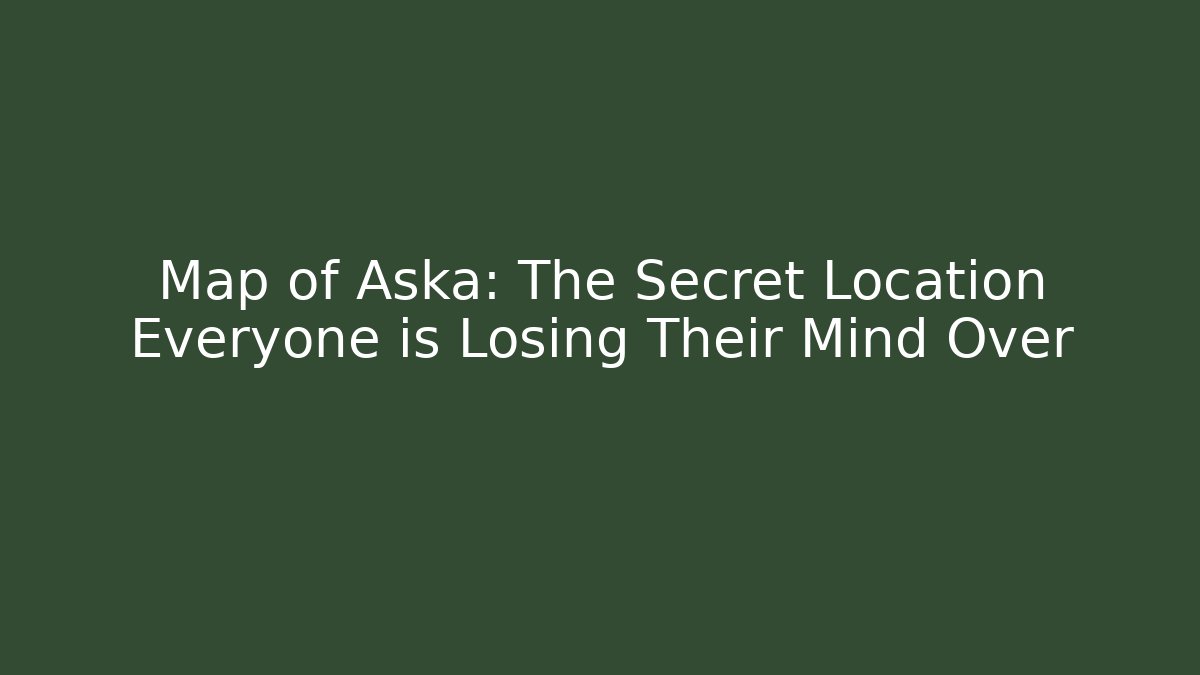Map of Aska: The Secret Location Everyone is Losing Their Mind Over