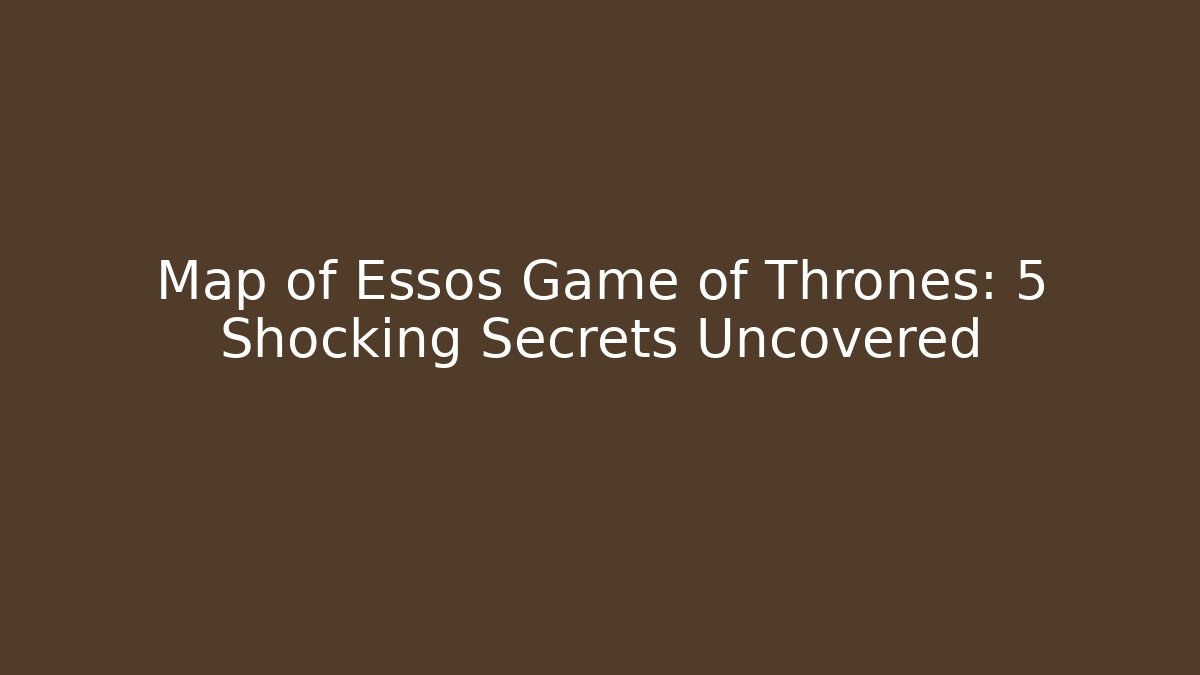 Map of Essos Game of Thrones: 5 Shocking Secrets Uncovered
