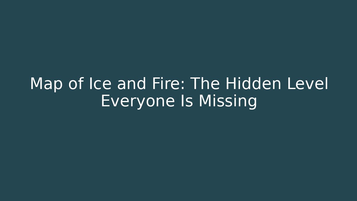 Map of Ice and Fire: The Hidden Level Everyone Is Missing