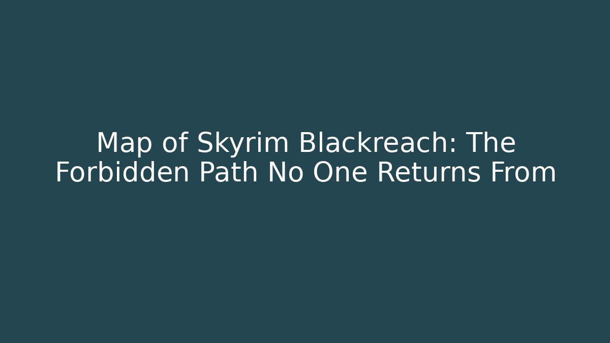 Map of Skyrim Blackreach: The Forbidden Path No One Returns From