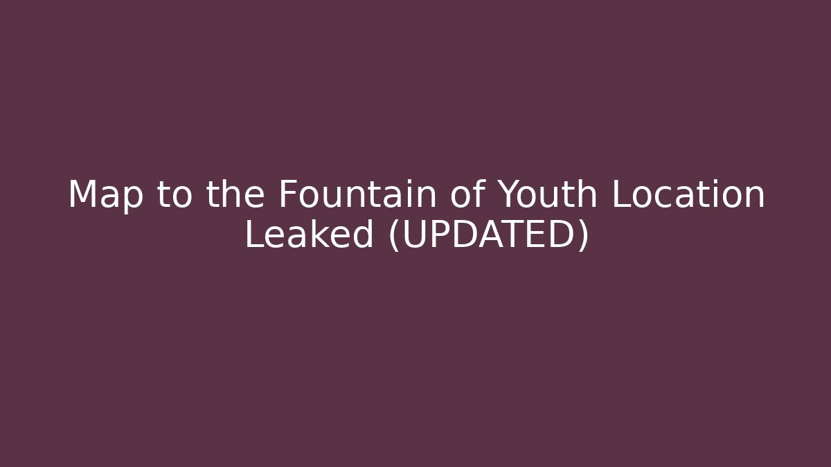 Map to the Fountain of Youth Location Leaked (UPDATED)