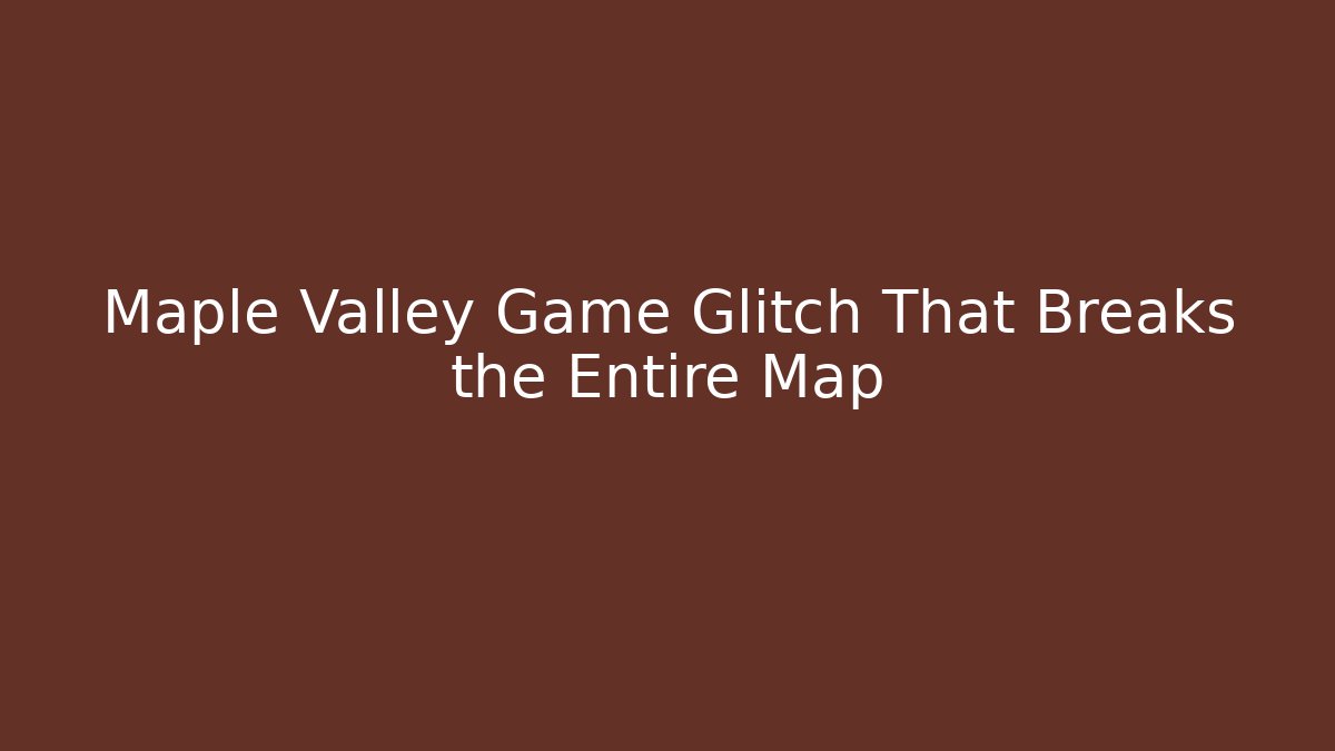 Maple Valley Game Glitch That Breaks the Entire Map