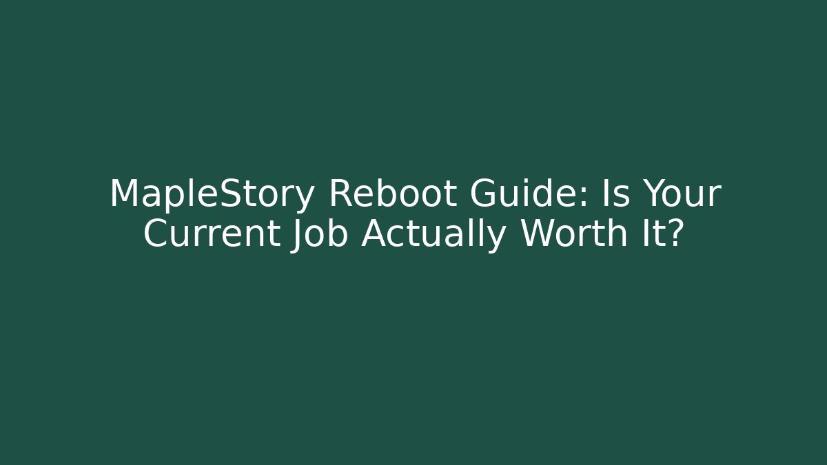 MapleStory Reboot Guide: Is Your Current Job Actually Worth It?
