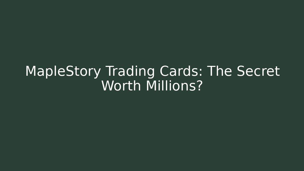 MapleStory Trading Cards: The Secret Worth Millions?