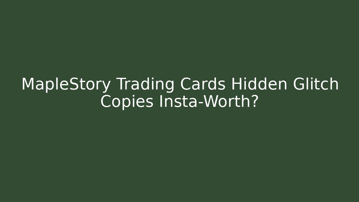 MapleStory Trading Cards Hidden Glitch Copies Insta-Worth?