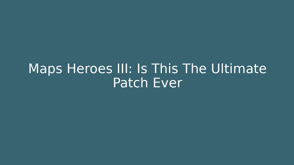 Maps Heroes III: Is This The Ultimate Patch Ever - Vintage E-Juice
