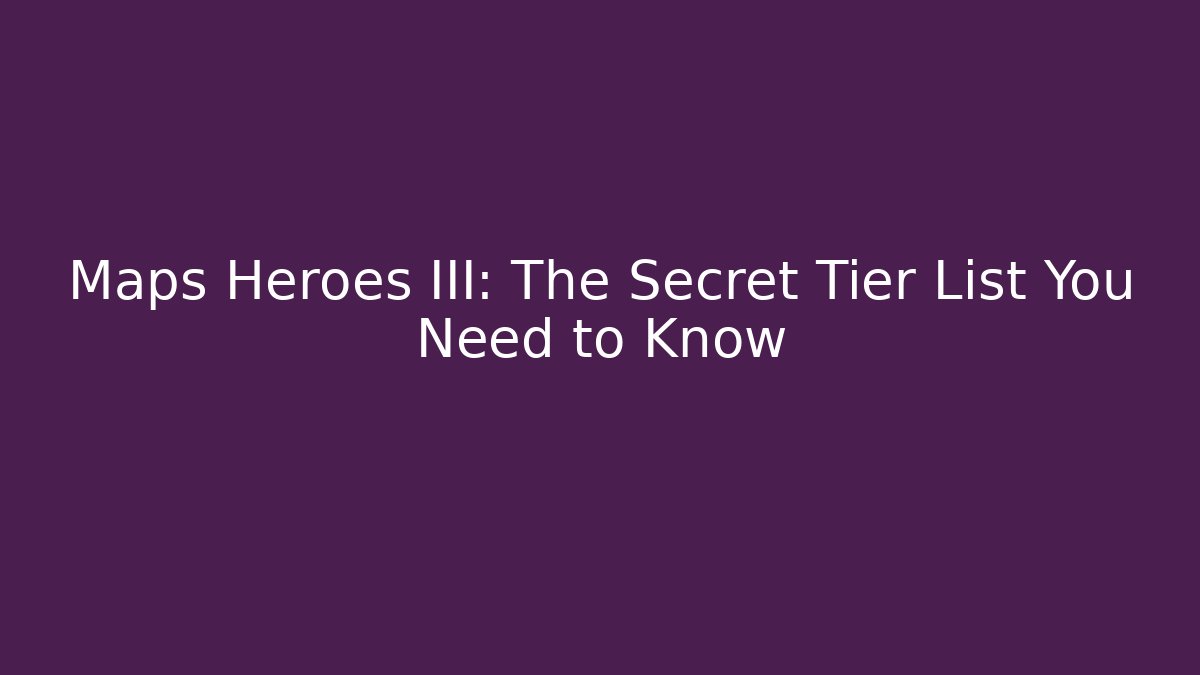 Maps Heroes III: The Secret Tier List You Need to Know