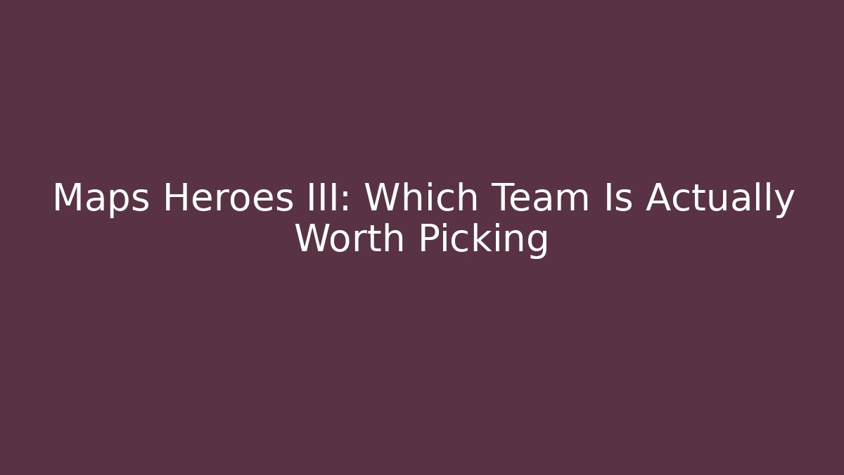Maps Heroes III: Which Team Is Actually Worth Picking - Vintage E-Juice