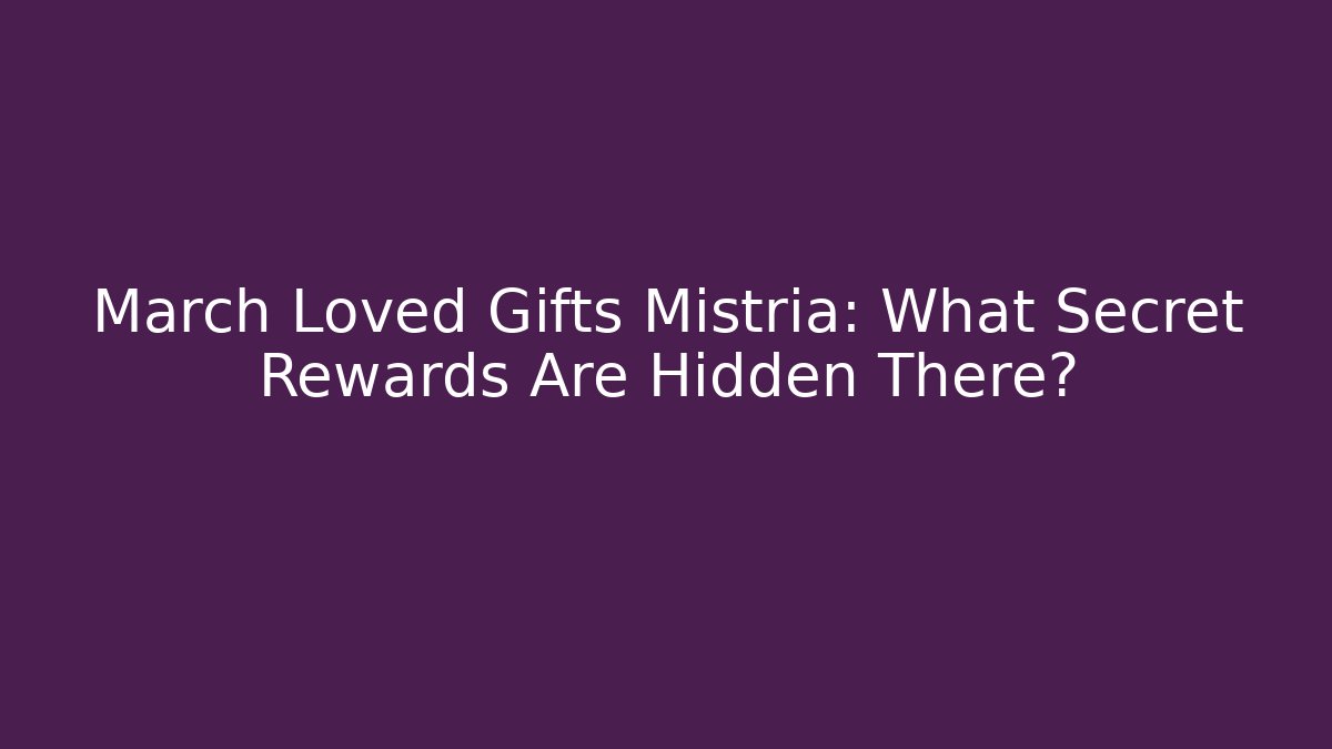 March Loved Gifts Mistria: What Secret Rewards Are Hidden There?