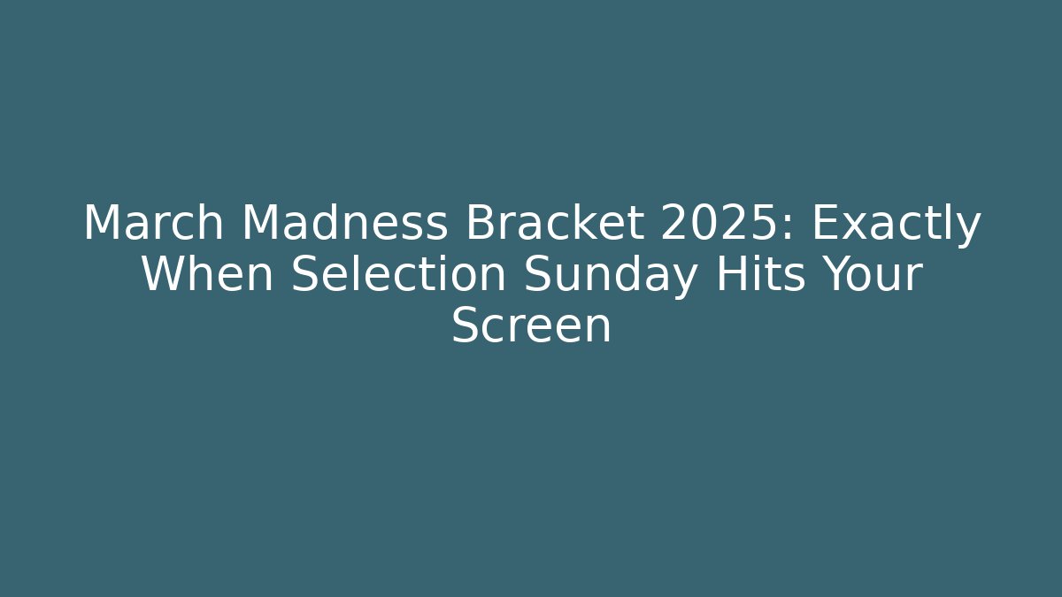 March Madness Bracket 2025: Exactly When Selection Sunday Hits Your Screen