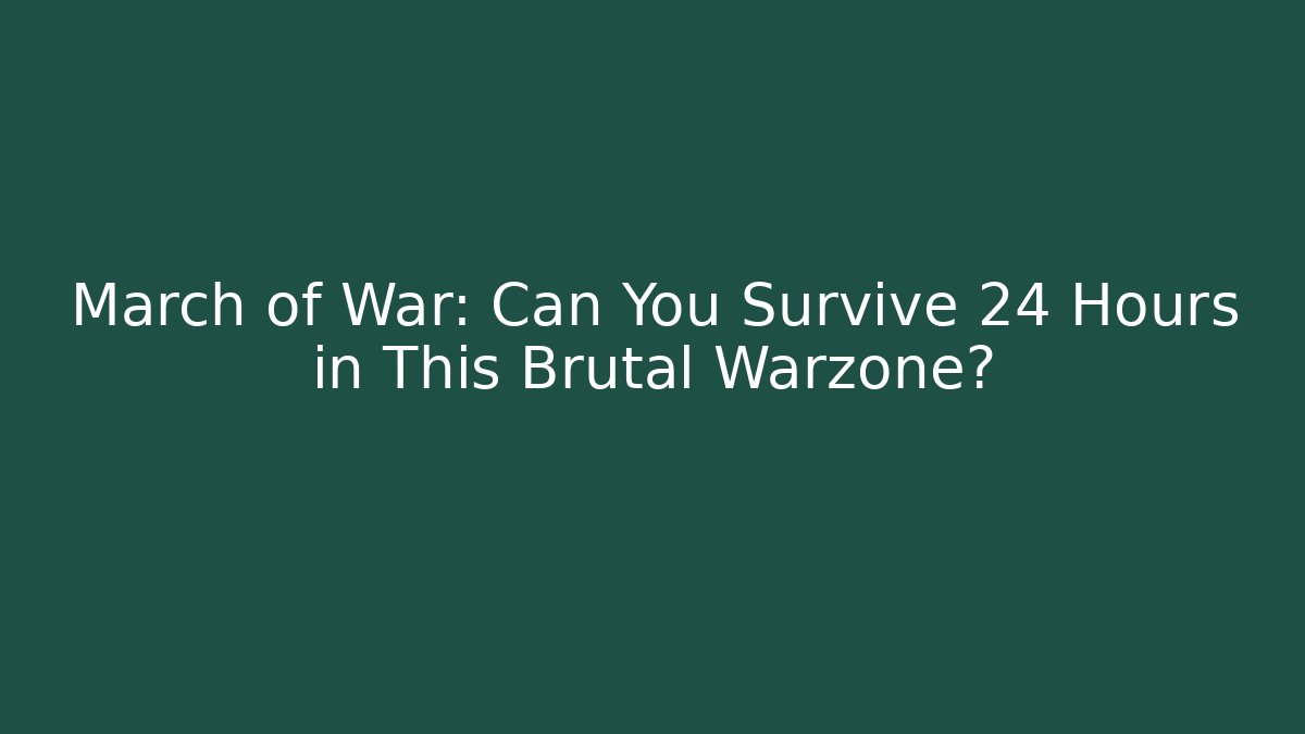 March of War: Can You Survive 24 Hours in This Brutal Warzone?